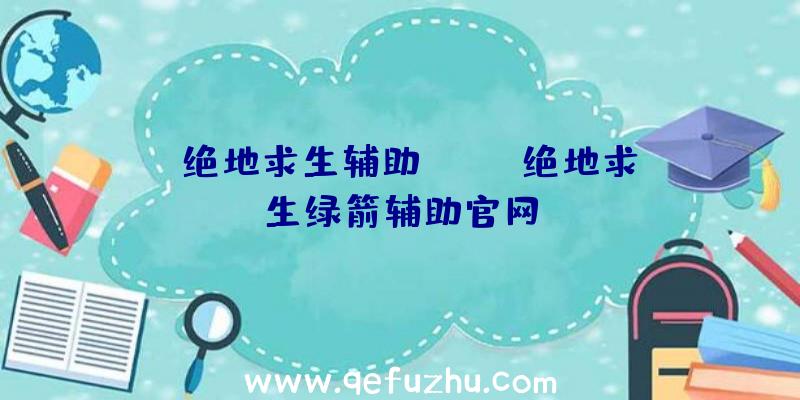 「绝地求生辅助dym」|绝地求生绿箭辅助官网